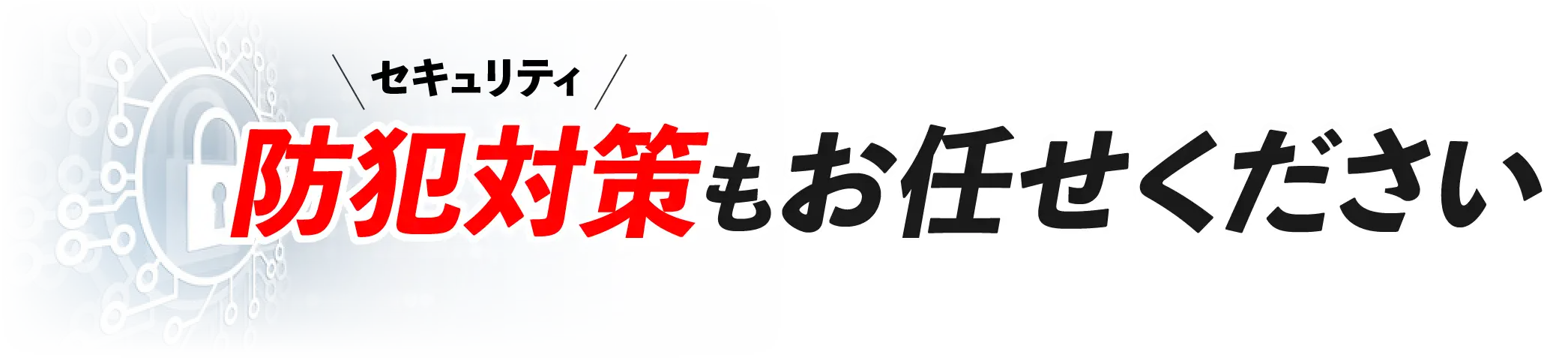 セキュリティ 防犯対策もお任せください